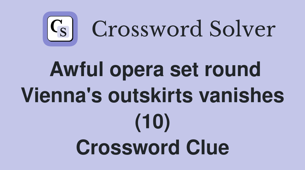 Awful opera set round Vienna's outskirts vanishes (10) Crossword Clue